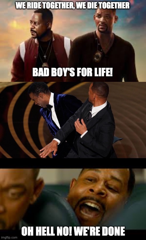Not Bad Boy's No More | WE RIDE TOGETHER, WE DIE TOGETHER; BAD BOY'S FOR LIFE! OH HELL NO! WE'RE DONE | image tagged in will smith,will smith punching chris rock,bad boys,funny,funny memes | made w/ Imgflip meme maker