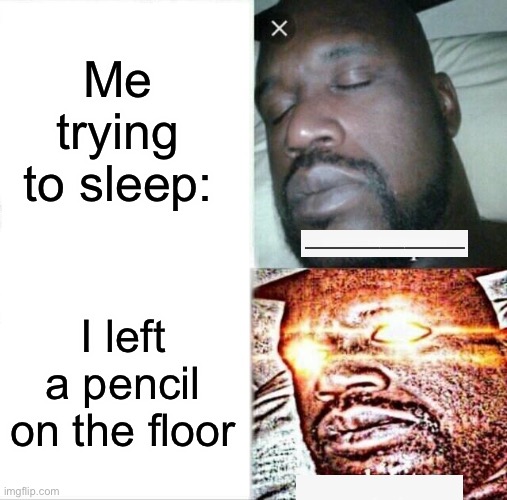 Sleeping Shaq | Me trying to sleep:; I left a pencil on the floor | image tagged in memes,sleeping shaq | made w/ Imgflip meme maker