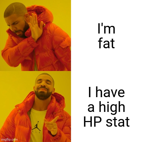 Drake Hotline Bling Meme | I'm fat; I have a high HP stat | image tagged in memes,drake hotline bling | made w/ Imgflip meme maker