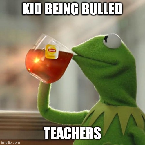 But That's None Of My Business Meme | KID BEING BULLED; TEACHERS | image tagged in memes,but that's none of my business,kermit the frog | made w/ Imgflip meme maker