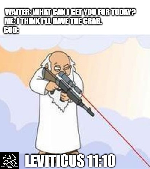 Old Testament, you scary! | WAITER: WHAT CAN I GET YOU FOR TODAY?       
ME: I THINK I'LL HAVE THE CRAB.                             
GOD:; LEVITICUS 11:10 | image tagged in god sniper family guy | made w/ Imgflip meme maker