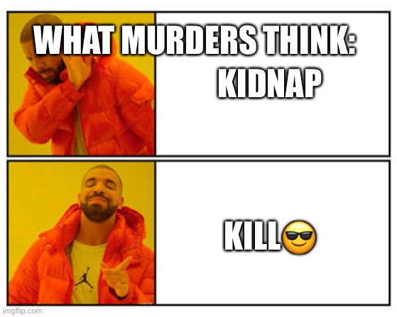 What murders think: | WHAT MURDERS THINK:; KIDNAP; KILL😎 | image tagged in no - yes,murder,knife,brain | made w/ Imgflip meme maker