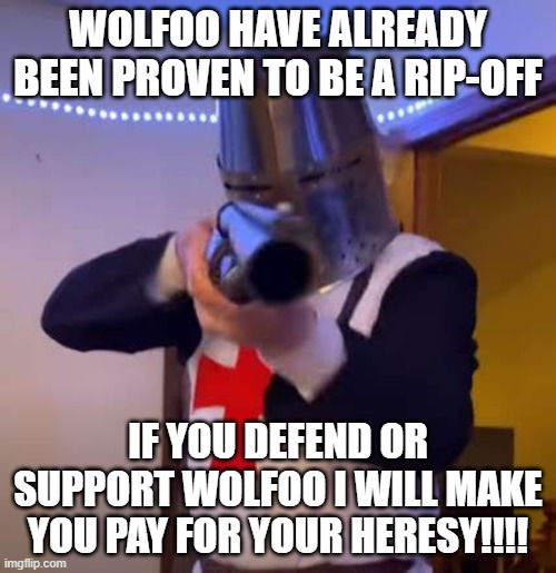 wolfoo have already been proven to be a rip-off | WOLFOO HAVE ALREADY BEEN PROVEN TO BE A RIP-OFF; IF YOU DEFEND OR SUPPORT WOLFOO I WILL MAKE YOU PAY FOR YOUR HERESY!!!! | image tagged in knight,anti-wolfoo,get wolfoo banned | made w/ Imgflip meme maker