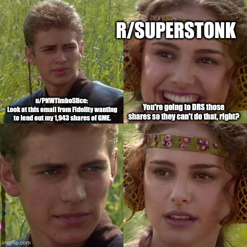 Anakin Padme 4 Panel | R/SUPERSTONK; u/PNWTimboSlice: 
Look at this email from Fidelity wanting to lend out my 1,943 shares of GME. You're going to DRS those shares so they can't do that, right? | image tagged in anakin padme 4 panel | made w/ Imgflip meme maker