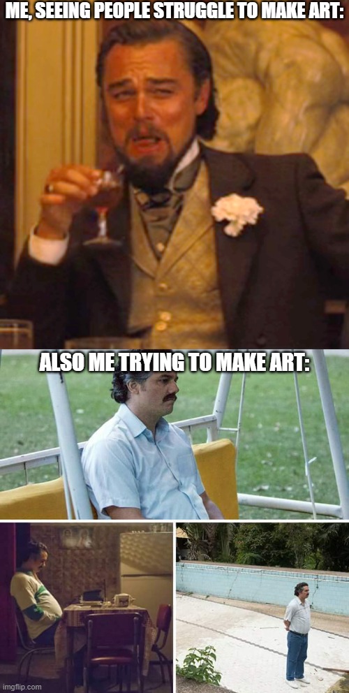 The Struggle is Real | ME, SEEING PEOPLE STRUGGLE TO MAKE ART:; ALSO ME TRYING TO MAKE ART: | image tagged in memes,laughing leo,sad pablo escobar | made w/ Imgflip meme maker