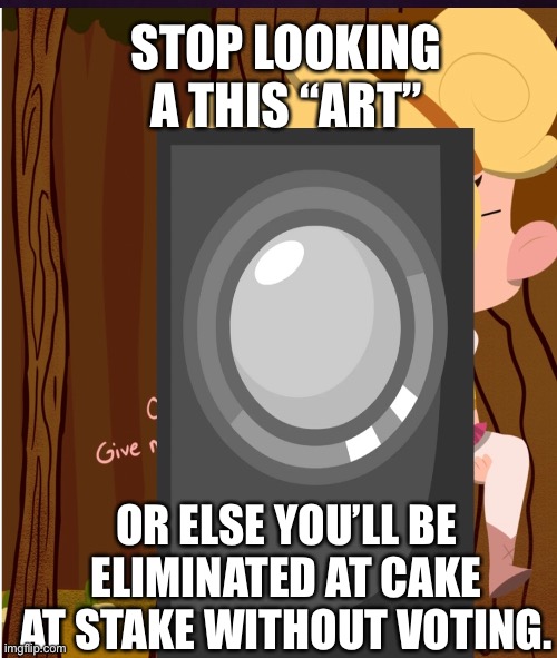 Announcer from bfdi stops you | STOP LOOKING A THIS “ART”; OR ELSE YOU’LL BE ELIMINATED AT CAKE AT STAKE WITHOUT VOTING. | image tagged in cursed image | made w/ Imgflip meme maker