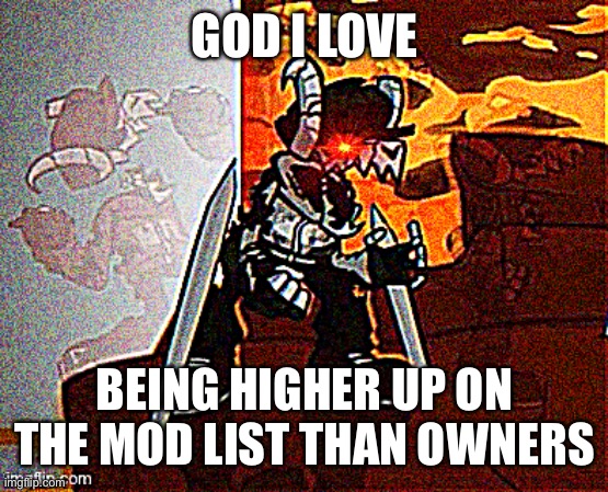 This isn’t even my main account I deleted my main | GOD I LOVE; BEING HIGHER UP ON THE MOD LIST THAN OWNERS | image tagged in me when big booba | made w/ Imgflip meme maker