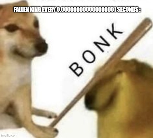 TDS Meme#1 | FALLEN KING EVERY 0.000000000000000001 SECONDS : | image tagged in bonk | made w/ Imgflip meme maker