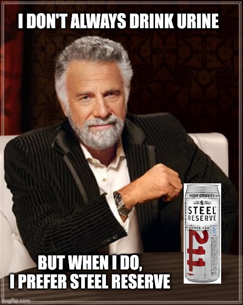 The Most Interesting Man In The World Meme | I DON'T ALWAYS DRINK URINE; BUT WHEN I DO, I PREFER STEEL RESERVE | image tagged in memes,the most interesting man in the world | made w/ Imgflip meme maker