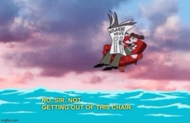 not getting out of this chair | image tagged in not getting out of this chair | made w/ Imgflip meme maker