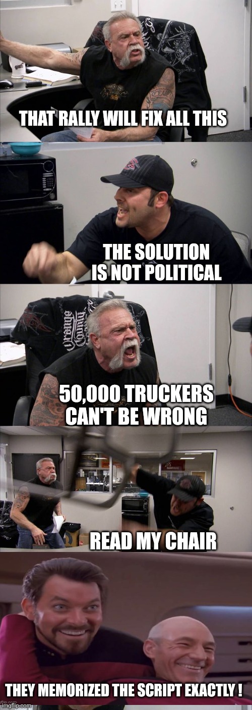 Ever Get The Feeling We're Being Watched & Graded ? | THAT RALLY WILL FIX ALL THIS; THE SOLUTION IS NOT POLITICAL; 50,000 TRUCKERS CAN'T BE WRONG; READ MY CHAIR; THEY MEMORIZED THE SCRIPT EXACTLY ! | image tagged in memes,american chopper argument | made w/ Imgflip meme maker