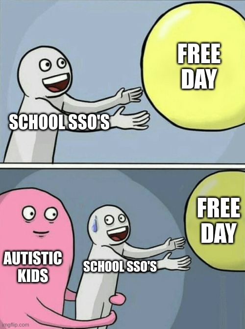 no title needed | FREE DAY; SCHOOL SSO'S; FREE DAY; AUTISTIC KIDS; SCHOOL SSO'S | image tagged in memes,running away balloon | made w/ Imgflip meme maker
