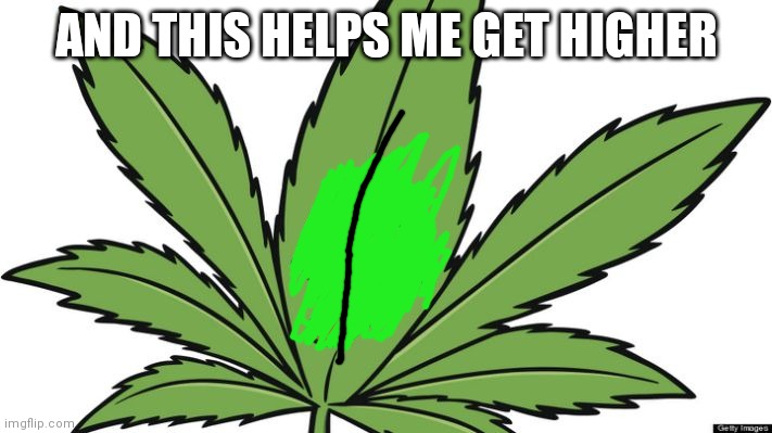 Weed | AND THIS HELPS ME GET HIGHER | image tagged in weed | made w/ Imgflip meme maker