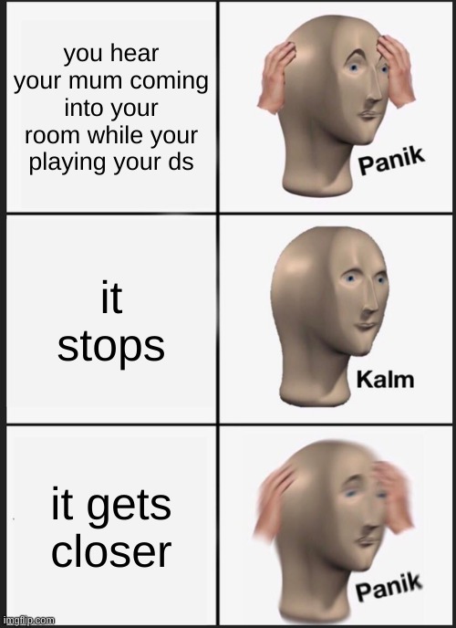 Panik Kalm Panik Meme | you hear your mum coming into your room while your playing your ds; it stops; it gets closer | image tagged in memes,panik kalm panik | made w/ Imgflip meme maker