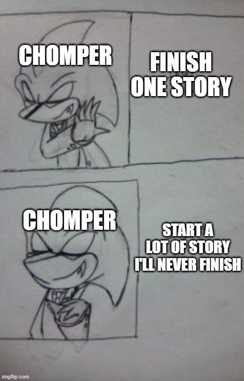 Book writing be like | CHOMPER; FINISH ONE STORY; START A LOT OF STORY I'LL NEVER FINISH; CHOMPER | image tagged in wattpad | made w/ Imgflip meme maker