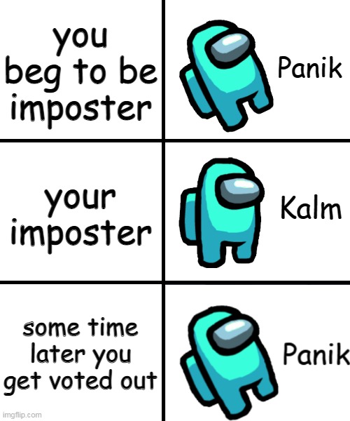 true | you beg to be imposter; your imposter; some time later you get voted out | image tagged in panik kalm panik among us version | made w/ Imgflip meme maker