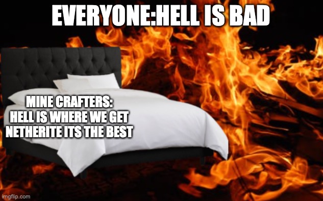 QWA | EVERYONE:HELL IS BAD; MINE CRAFTERS: HELL IS WHERE WE GET NETHERITE ITS THE BEST | image tagged in fire themed hotel room | made w/ Imgflip meme maker