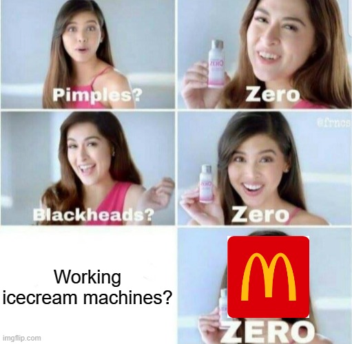 They never fix it | Working icecream machines? | image tagged in pimples zero,mcdonalds | made w/ Imgflip meme maker
