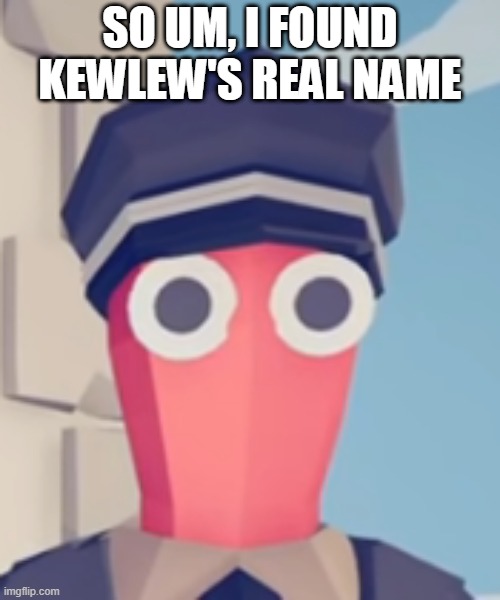 TABS Stare | SO UM, I FOUND KEWLEW'S REAL NAME | image tagged in tabs stare | made w/ Imgflip meme maker