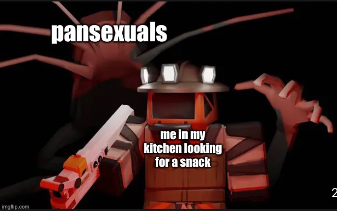 hey there | pansexuals; me in my kitchen looking for a snack | image tagged in shitpost status | made w/ Imgflip meme maker