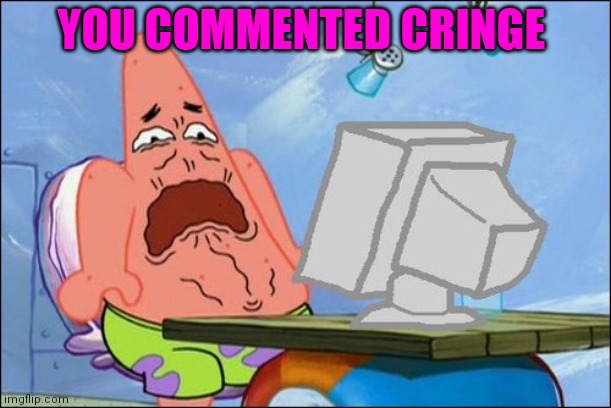 Patrick Star cringing | YOU COMMENTED CRINGE | image tagged in patrick star cringing | made w/ Imgflip meme maker