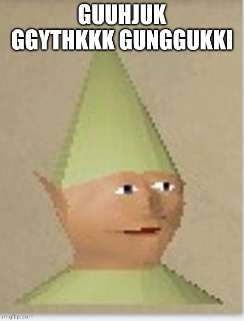 Gnome Child | GUUHJUK GGYTHKKK GUNGGUKKI | image tagged in gnome child | made w/ Imgflip meme maker