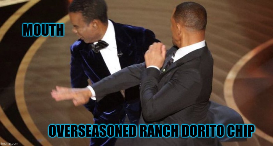 Will Smith Chris Rock Oscar’s Slap | MOUTH; OVERSEASONED RANCH DORITO CHIP | image tagged in will smith chris rock oscar s slap | made w/ Imgflip meme maker