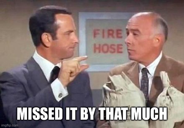 Get Smart | MISSED IT BY THAT MUCH | image tagged in get smart | made w/ Imgflip meme maker