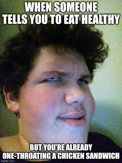 humor based on my poor health choices | WHEN SOMEONE TELLS YOU TO EAT HEALTHY; BUT YOU'RE ALREADY ONE-THROATING A CHICKEN SANDWICH | image tagged in bruh really,selfie | made w/ Imgflip meme maker