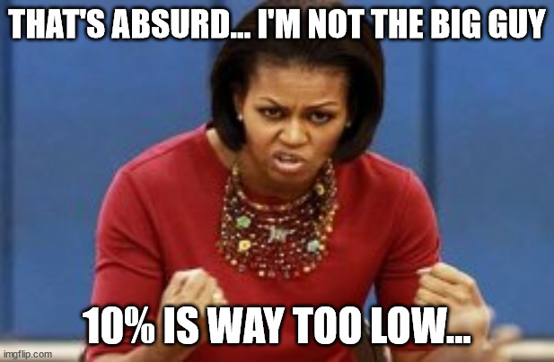Big Mike Doesn't Come Cheap | THAT'S ABSURD... I'M NOT THE BIG GUY; 10% IS WAY TOO LOW... | image tagged in michelle obama,big,mike | made w/ Imgflip meme maker