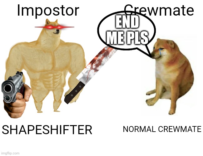 Buff Doge vs. Cheems | Impostor; Crewmate; END ME PLS; SHAPESHIFTER; NORMAL CREWMATE | image tagged in memes,buff doge vs cheems | made w/ Imgflip meme maker