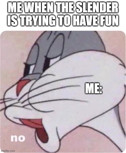 Bugs Bunny No | ME WHEN THE SLENDER IS TRYING TO HAVE FUN; ME: | image tagged in bugs bunny no | made w/ Imgflip meme maker