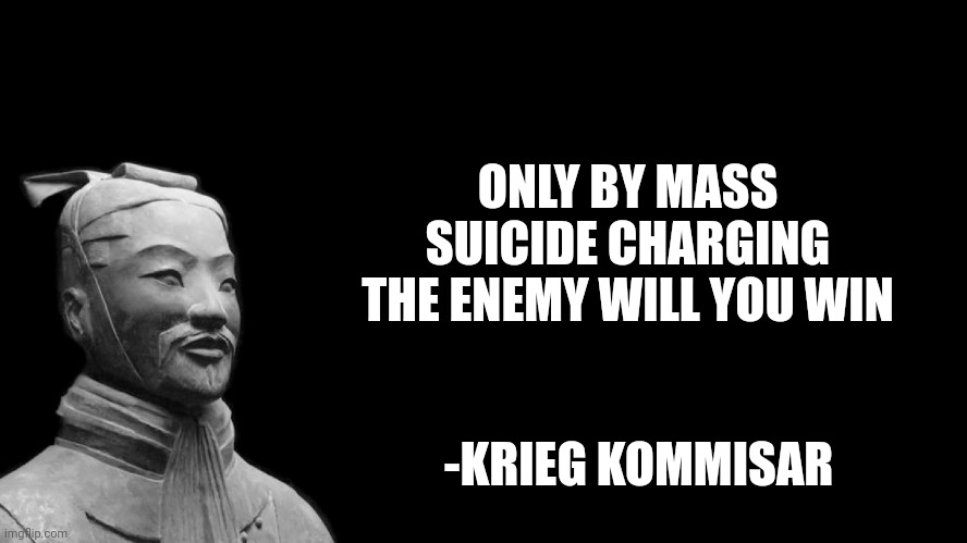 Sun Tzu |  ONLY BY MASS SUICIDE CHARGING THE ENEMY WILL YOU WIN; -KRIEG KOMMISAR | image tagged in sun tzu | made w/ Imgflip meme maker