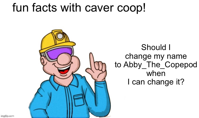 fun facts with caver coop | fun facts with caver coop! Should I change my name to Abby_The_Copepod when I can change it? | image tagged in fun facts with caver coop | made w/ Imgflip meme maker