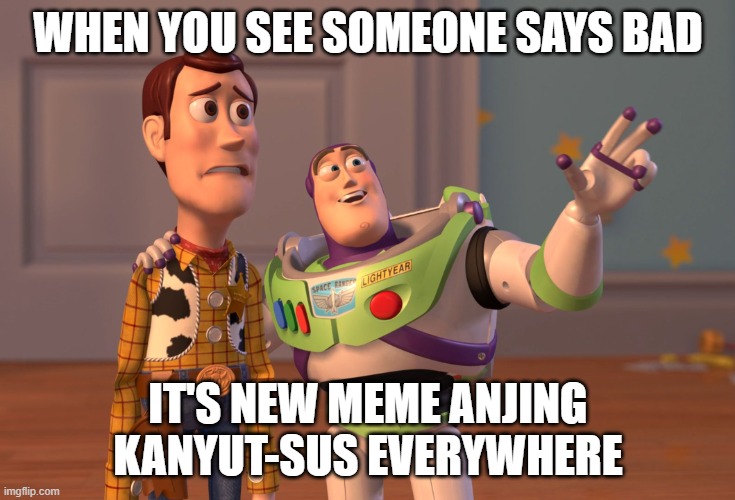Anjing that like the dog | WHEN YOU SEE SOMEONE SAYS BAD; IT'S NEW MEME ANJING KANYUT-SUS EVERYWHERE | image tagged in memes,x x everywhere | made w/ Imgflip meme maker