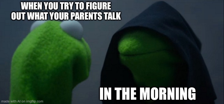 Evil Kermit | WHEN YOU TRY TO FIGURE OUT WHAT YOUR PARENTS TALK; IN THE MORNING | image tagged in memes,evil kermit | made w/ Imgflip meme maker