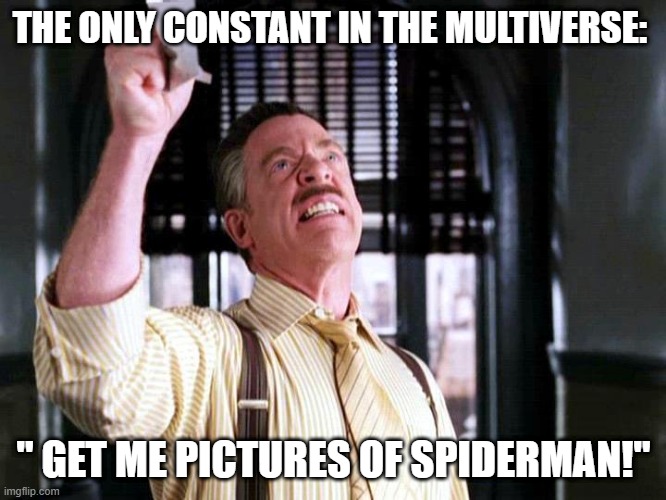J.Jonah Jameson | THE ONLY CONSTANT IN THE MULTIVERSE:; " GET ME PICTURES OF SPIDERMAN!" | image tagged in pictures of spider-man,multiverse | made w/ Imgflip meme maker