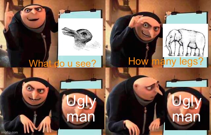 Rip for gru ? |  How many legs? What do u see? Ugly man; Ugly man | image tagged in memes,gru's plan,ugly guy | made w/ Imgflip meme maker