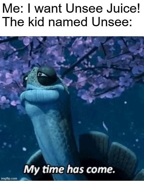 (sussy blender noises) |  Me: I want Unsee Juice!
The kid named Unsee: | image tagged in my time has come,unsee juice,memes,funny | made w/ Imgflip meme maker