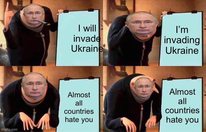 Gru's Plan Meme | I will invade Ukraine; I’m invading Ukraine; Almost all countries hate you; Almost all countries hate you | image tagged in memes,gru's plan | made w/ Imgflip meme maker