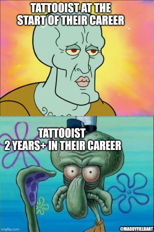 Squidward | TATTOOIST AT THE START OF THEIR CAREER; TATTOOIST 
2 YEARS+ IN THEIR CAREER; @MADDYFIELDART | image tagged in memes,squidward | made w/ Imgflip meme maker