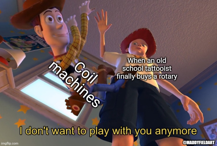 I don't want to play with you anymore | Coil machines; When an old school tattooist finally buys a rotary; @MADDYFIELDART | image tagged in i don't want to play with you anymore | made w/ Imgflip meme maker