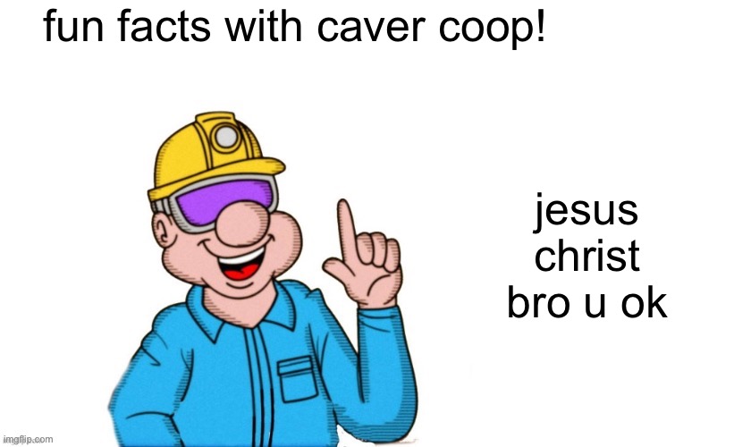 fun facts with caver coop | fun facts with caver coop! jesus christ bro u ok | image tagged in fun facts with caver coop | made w/ Imgflip meme maker