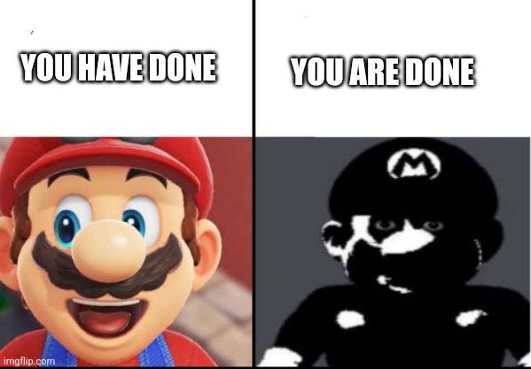 Hgg | YOU HAVE DONE; YOU ARE DONE | image tagged in happy mario vs dark mario | made w/ Imgflip meme maker