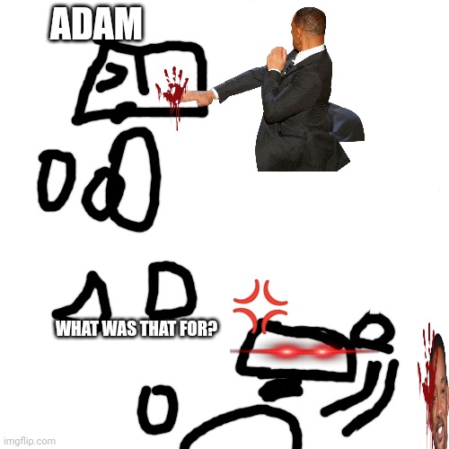 Will smith slaps adam!! ???????????? | ADAM; 💢; WHAT WAS THAT FOR? | image tagged in memes,blank transparent square | made w/ Imgflip meme maker