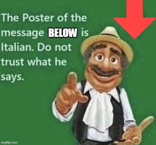 Person above is Italian | BELOW | image tagged in person above is italian | made w/ Imgflip meme maker