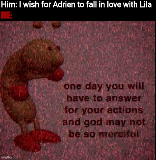 Him: I wish for Adrien to fall in love with Lila ME: | made w/ Imgflip meme maker