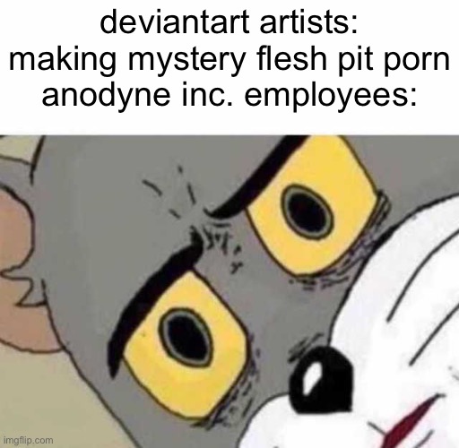 why | deviantart artists: making mystery flesh pit porn
anodyne inc. employees: | image tagged in tom cat unsettled close up | made w/ Imgflip meme maker