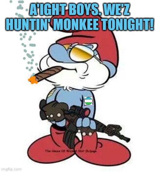 Don't mess with big papa smurf | A'IGHT BOYS. WE'Z HUNTIN' MONKEE TONIGHT! | image tagged in papa,smurf,kill the monkee | made w/ Imgflip meme maker
