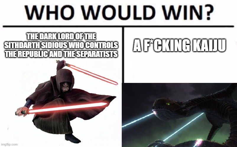 its a f*cking godzilla parody |  THE DARK LORD OF THE SITHDARTH SIDIOUS WHO CONTROLS THE REPUBLIC AND THE SEPARATISTS; A F*CKING KAIJU | image tagged in memes,who would win,starwars | made w/ Imgflip meme maker